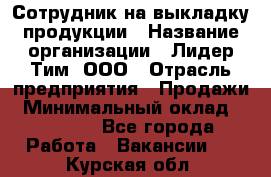 Сотрудник на выкладку продукции › Название организации ­ Лидер Тим, ООО › Отрасль предприятия ­ Продажи › Минимальный оклад ­ 10 000 - Все города Работа » Вакансии   . Курская обл.